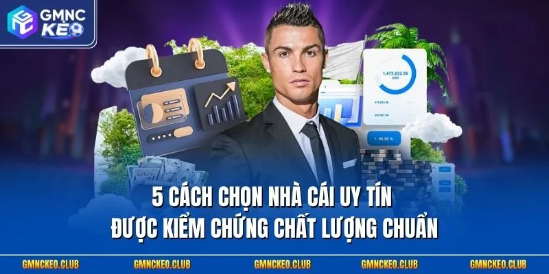 5 Cách Chọn Nhà Cái Uy Tín Được Kiểm Chứng Chất Lượng Chuẩn