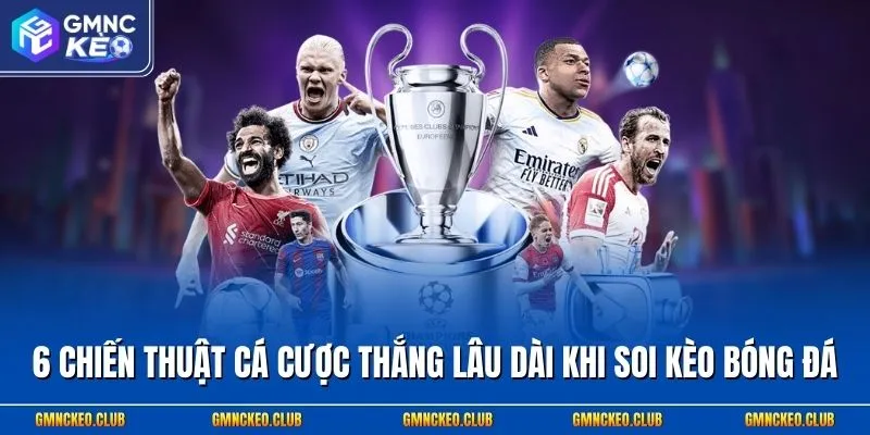 6 Chiến Thuật Cá Cược Thắng Lâu Dài Khi Soi Kèo Bóng Đá