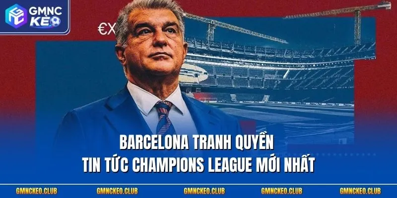 Tin tức Champions League - Các Diễn Biến Nóng Hổi Của Mùa Giải 1 Barcelona tranh quyền - Tin tức Champions League mới nhất