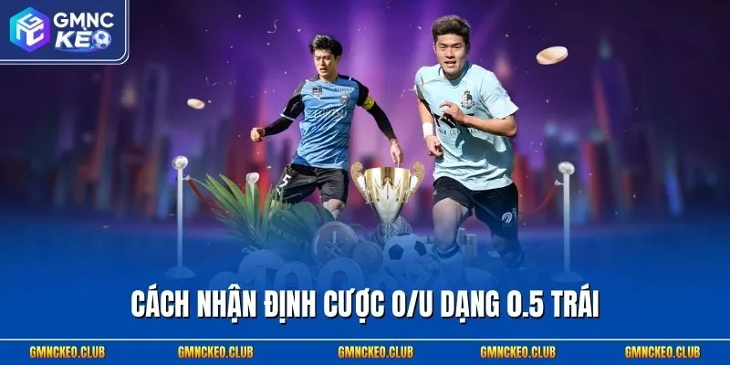 Cách nhận định cược O/U dạng 0.5 trái