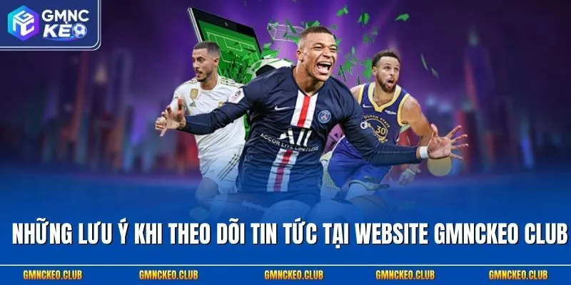 Những lưu ý khi theo dõi tin tức tại website Gmnckeo club